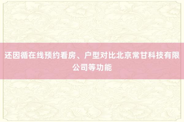 还因循在线预约看房、户型对比北京常甘科技有限公司等功能
