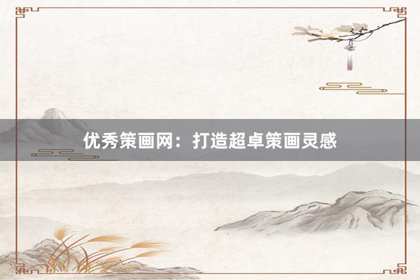 优秀策画网：打造超卓策画灵感